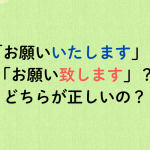 「お願いいたします」？「お願い致します」？どちらが正しいの？